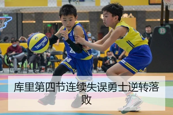 库里第四节连续失误勇士逆转落败